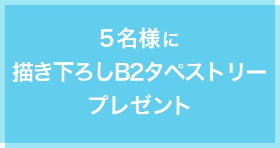 5名様に書き下ろしB2タペストリー プレゼント