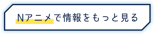 Nアニメで情報をもっと見る